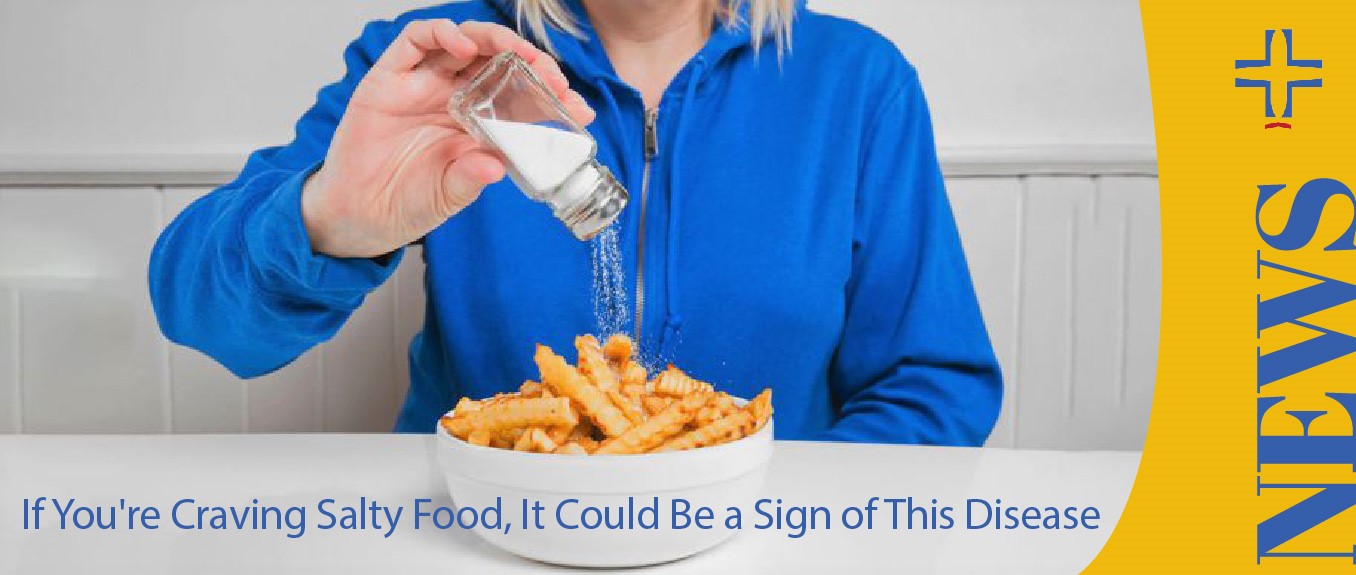 If You're Craving Salty Food, It Could Be a Sign of This Disease